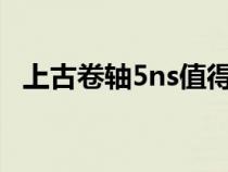 上古卷軸5ns值得買嗎(上古卷軸5nmm) 上古卷軸5ns值得買嗎(上古卷軸5nmm)