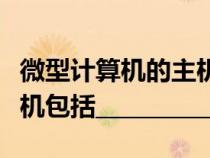 微型計(jì)算機(jī)的主機(jī)包括哪些(微型計(jì)算機(jī)的主機(jī)包括__________) 微型計(jì)算機(jī)的主機(jī)包括哪些(微型計(jì)算機(jī)的主機(jī)包括__________)