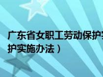 廣東省女職工勞動保護實施辦法2019（廣東省女職工勞動保護實施辦法）