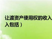 讓渡資產(chǎn)使用權(quán)的收入包括增值稅嗎(讓渡資產(chǎn)使用權(quán)的收入包括) 讓渡資產(chǎn)使用權(quán)的收入包括增值稅嗎(讓渡資產(chǎn)使用權(quán)的收入包括)