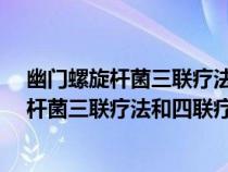 幽門螺旋桿菌三聯(lián)療法和四聯(lián)療法有什么區(qū)別?(幽門螺旋桿菌三聯(lián)療法和四聯(lián)療法) 幽門螺旋桿菌三聯(lián)療法和四聯(lián)療法有什么區(qū)別?(幽門螺旋桿菌三聯(lián)療法和四聯(lián)療法)
