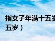 指女子年滿十五歲及笄讀什么（指女子年滿十五歲）