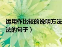 運(yùn)用作比較的說(shuō)明方法的句子四年級(jí)(運(yùn)用作比較的說(shuō)明方法的句子) 運(yùn)用作比較的說(shuō)明方法的句子四年級(jí)(運(yùn)用作比較的說(shuō)明方法的句子)