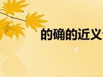 的確的近義詞(的確的反義詞) 的確的近義詞(的確的反義詞)