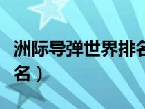 洲際導(dǎo)彈世界排名前十(中國(guó)洲際導(dǎo)彈世界排名) 洲際導(dǎo)彈世界排名前十(中國(guó)洲際導(dǎo)彈世界排名)