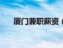 廈門兼職薪資（廈門兼職網(wǎng)日結(jié)工資）