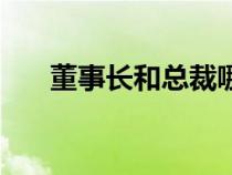 董事長和總裁哪個大（董事長和總裁）
