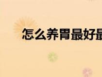 怎么養(yǎng)胃最好最快最有效（怎么養(yǎng)胃）