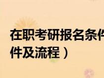 在職考研報名條件及流程圖（在職考研報名條件及流程）