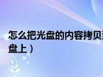 怎么把光盤(pán)的內(nèi)容拷貝到u盤(pán)里(怎么把光盤(pán)的內(nèi)容拷貝到u盤(pán)上) 怎么把光盤(pán)的內(nèi)容拷貝到u盤(pán)里(怎么把光盤(pán)的內(nèi)容拷貝到u盤(pán)上)
