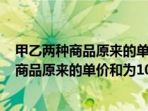 甲乙兩種商品原來的單價(jià)和為100元因市場變化（甲乙兩種商品原來的單價(jià)和為100元）