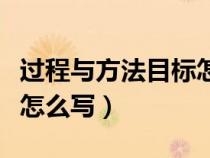 過程與方法目標(biāo)怎么寫模板（過程與方法目標(biāo)怎么寫）