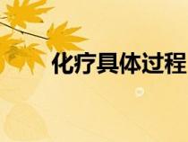 化療具體過(guò)程（化療是怎樣的過(guò)程）