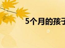 5個月的孩子可以打掉嗎（5個）
