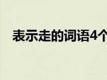 表示走的詞語4個字成語（表示走的詞語）