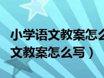 小學(xué)語(yǔ)文教案怎么寫(xiě)?有一般模板嗎?(小學(xué)語(yǔ)文教案怎么寫(xiě)) 小學(xué)語(yǔ)文教案怎么寫(xiě)?有一般模板嗎?(小學(xué)語(yǔ)文教案怎么寫(xiě))