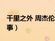 千里之外 周杰倫mv（周董千里之外MV的故事）
