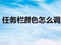 任務(wù)欄顏色怎么調(diào)深淺（任務(wù)欄顏色怎么調(diào)）