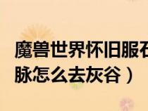 魔獸世界懷舊服石爪山脈怎么去灰谷(石爪山脈怎么去灰谷) 魔獸世界懷舊服石爪山脈怎么去灰谷(石爪山脈怎么去灰谷)