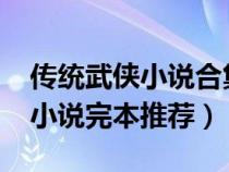 傳統(tǒng)武俠小說合集2000部（好看的傳統(tǒng)武俠小說完本推薦）