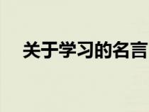 關(guān)于學(xué)習(xí)的名言(關(guān)于學(xué)習(xí)方法的名言) 關(guān)于學(xué)習(xí)的名言(關(guān)于學(xué)習(xí)方法的名言)