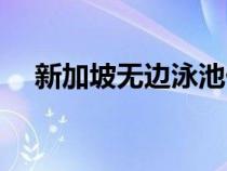新加坡無邊泳池價(jià)格（新加坡無邊泳池）