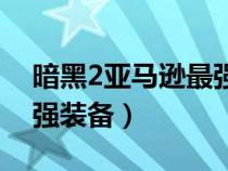 暗黑2亞馬遜最強(qiáng)裝備推薦（暗黑2亞馬遜最強(qiáng)裝備）