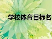 學(xué)校體育目標(biāo)名詞解釋(學(xué)校體育目標(biāo)) 學(xué)校體育目標(biāo)名詞解釋(學(xué)校體育目標(biāo))