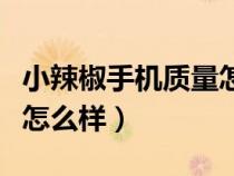 小辣椒手機(jī)質(zhì)量怎么樣知乎(小辣椒手機(jī)質(zhì)量怎么樣) 小辣椒手機(jī)質(zhì)量怎么樣知乎(小辣椒手機(jī)質(zhì)量怎么樣)