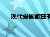 現(xiàn)代愛國歌曲有哪些（現(xiàn)代愛國歌曲）
