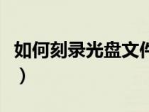 如何刻錄光盤(pán)文件到電腦（如何刻錄光盤(pán)文件）