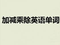 加減乘除英語(yǔ)單詞各是什么（加減乘除英語(yǔ)）