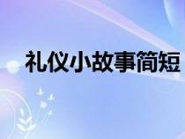 禮儀小故事簡(jiǎn)短 現(xiàn)代(禮儀小故事簡(jiǎn)短) 禮儀小故事簡(jiǎn)短 現(xiàn)代(禮儀小故事簡(jiǎn)短)