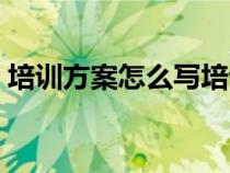 培訓(xùn)方案怎么寫培訓(xùn)內(nèi)容(培訓(xùn)方案怎么寫) 培訓(xùn)方案怎么寫培訓(xùn)內(nèi)容(培訓(xùn)方案怎么寫)