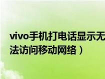 vivo手機(jī)打電話顯示無法訪問移動(dòng)網(wǎng)絡(luò)(手機(jī)打電話顯示無法訪問移動(dòng)網(wǎng)絡(luò)) vivo手機(jī)打電話顯示無法訪問移動(dòng)網(wǎng)絡(luò)(手機(jī)打電話顯示無法訪問移動(dòng)網(wǎng)絡(luò))