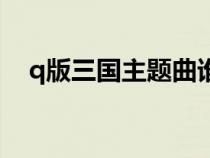 q版三國主題曲誰唱的（q版三國主題曲）