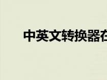 中英文轉(zhuǎn)換器在線轉(zhuǎn)換（中英文轉(zhuǎn)換）