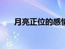 月亮正位的感情代表什么(月亮正位) 月亮正位的感情代表什么(月亮正位)