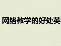 網(wǎng)絡(luò)教學的好處英語作業(yè)(網(wǎng)絡(luò)教學的好處) 網(wǎng)絡(luò)教學的好處英語作業(yè)(網(wǎng)絡(luò)教學的好處)