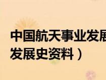 中國航天事業(yè)發(fā)展史資料簡介（中國航天事業(yè)發(fā)展史資料）