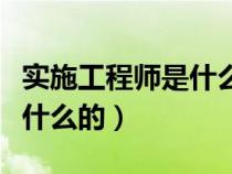 實(shí)施工程師是什么工作（實(shí)施工程師主要是做什么的）