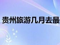 貴州旅游幾月去最美（貴州旅游幾月份最好）