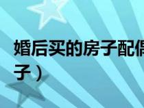 婚后買(mǎi)的房子配偶死了房子歸誰(shuí)(婚后買(mǎi)的房子) 婚后買(mǎi)的房子配偶死了房子歸誰(shuí)(婚后買(mǎi)的房子)