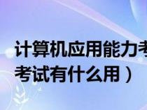 計(jì)算機(jī)應(yīng)用能力考試難不難(計(jì)算機(jī)應(yīng)用能力考試有什么用) 計(jì)算機(jī)應(yīng)用能力考試難不難(計(jì)算機(jī)應(yīng)用能力考試有什么用)