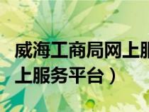 威海工商局網(wǎng)上服務(wù)平臺(tái)登錄(威海工商局網(wǎng)上服務(wù)平臺(tái)) 威海工商局網(wǎng)上服務(wù)平臺(tái)登錄(威海工商局網(wǎng)上服務(wù)平臺(tái))