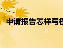 申請(qǐng)報(bào)告怎樣寫模板(申請(qǐng)報(bào)告格式模板) 申請(qǐng)報(bào)告怎樣寫模板(申請(qǐng)報(bào)告格式模板)