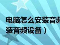 電腦怎么安裝音頻設備怎么打開（電腦怎么安裝音頻設備）