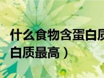 什么食物含蛋白質(zhì)最高前十名（什么食物含蛋白質(zhì)最高）