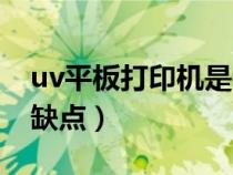 uv平板打印機是什么意思（uv平板打印機的缺點）
