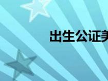出生公證美國(guó)用（出生公證）